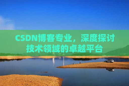 CSDN博客专业,深度探讨技术领域的卓越平台 CSDN博客专业,深度探讨技术领域的卓越平台